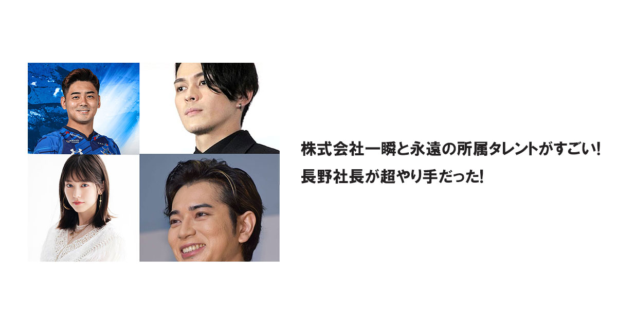 株式会社一瞬と永遠の所属タレントがすごい!長野社長が超やり手だった!