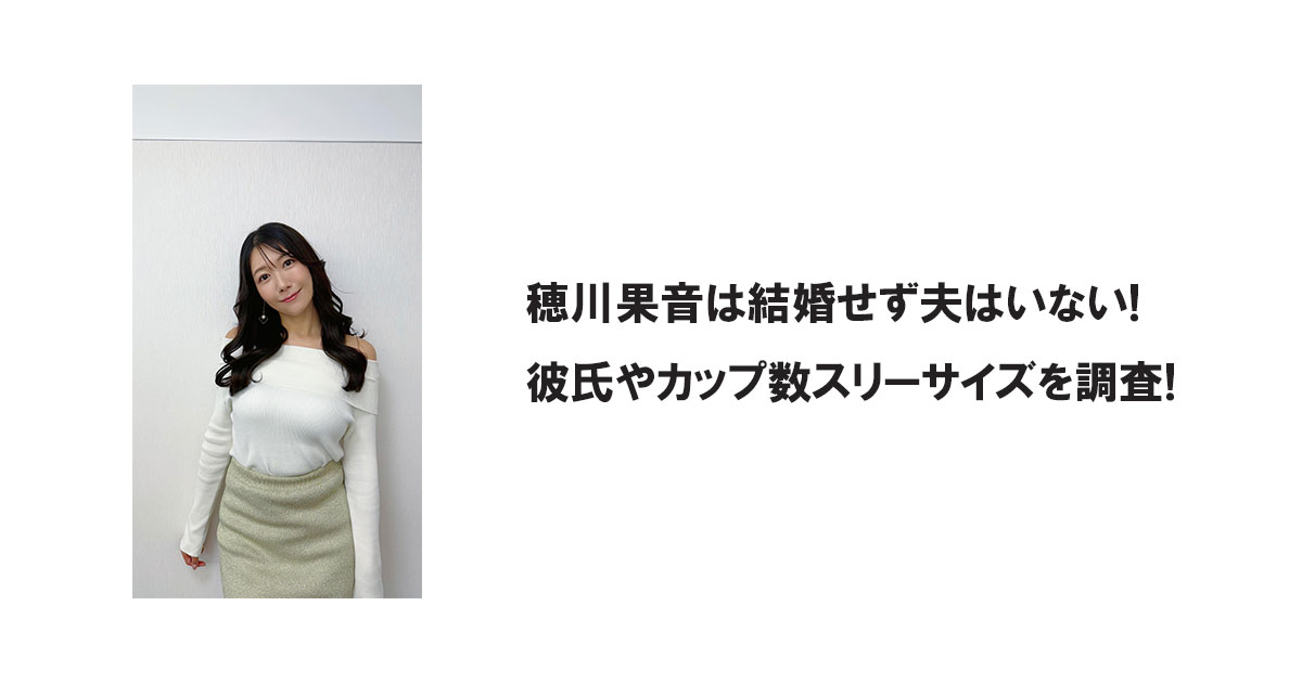 穂川果音は結婚せず夫はいない!彼氏やカップ数スリーサイズを調査!