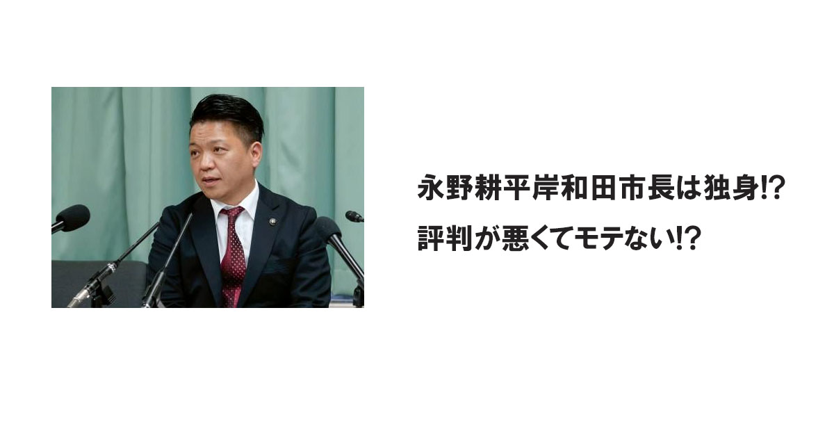 永野耕平岸和田市長は独身!?評判が悪くてモテない!?