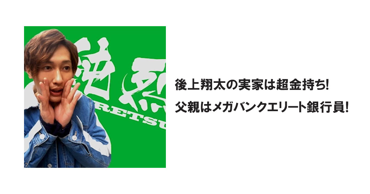 後上翔太の実家は超金持ち! 父親はメガバンクエリート銀行員!